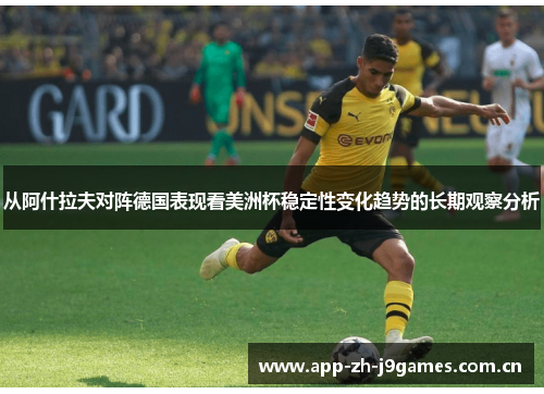 从阿什拉夫对阵德国表现看美洲杯稳定性变化趋势的长期观察分析 从阿什拉夫对阵德国表现看美洲杯稳定性变化趋势的长期观察分析