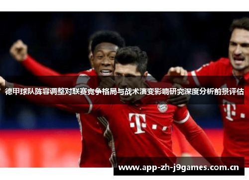 德甲球队阵容调整对联赛竞争格局与战术演变影响研究深度分析前景评估 德甲球队阵容调整对联赛竞争格局与战术演变影响研究深度分析前景评估